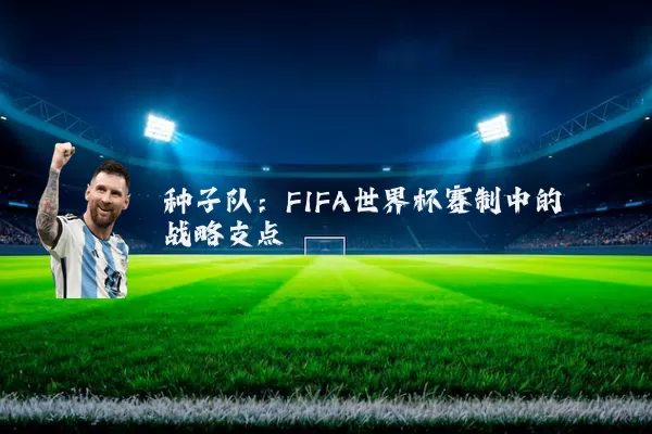 种子队：FIFA世界杯赛制中的战略支点