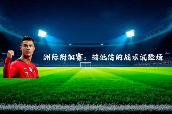 洲际附加赛：被低估的战术试验场