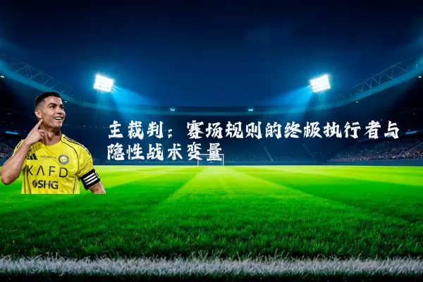 主裁判:赛场规则的终极执行者与隐性战术变量
