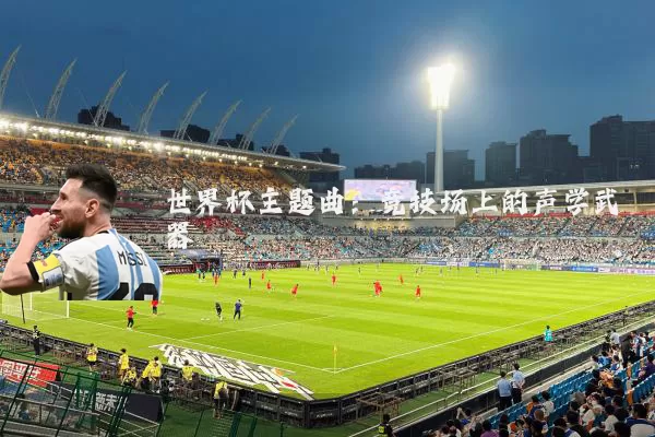 世界杯主题曲：竞技场上的声学武器
