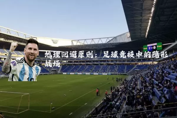地理回避原则:足球竞技中的隐形战场