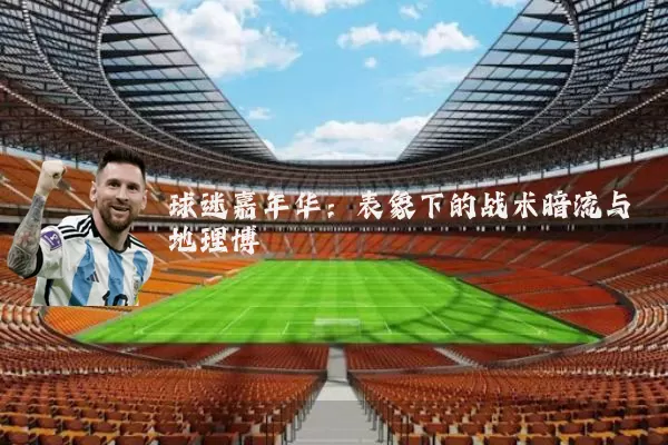 球迷嘉年华:表象下的战术暗流与地理博弈