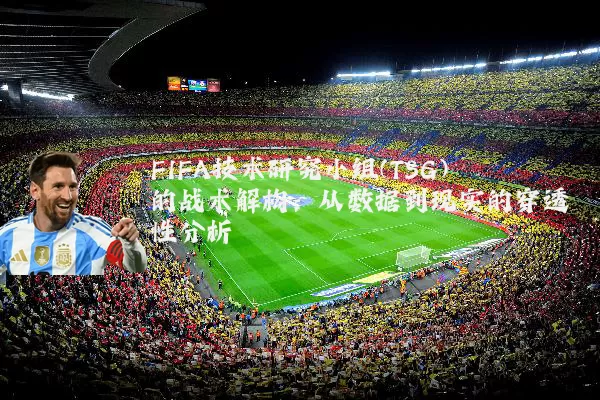 FIFA技术研究小组(TSG)的战术解构：从数据到现实的穿透性分析