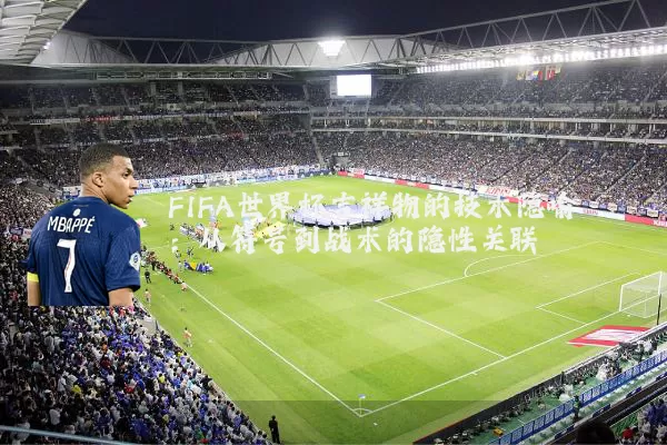 FIFA世界杯吉祥物的技术隐喻：从符号到战术的隐性关联