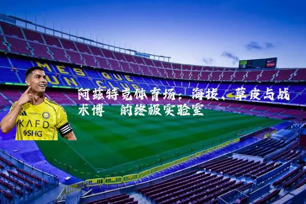 阿兹特克体育场:海拔、草皮与战术博弈的终极实验室