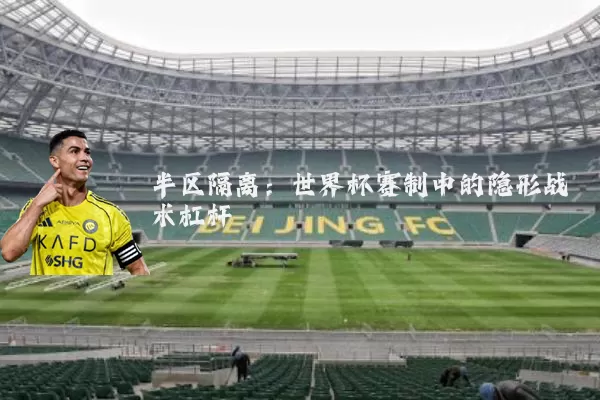 半区隔离：世界杯赛制中的隐形战术杠杆