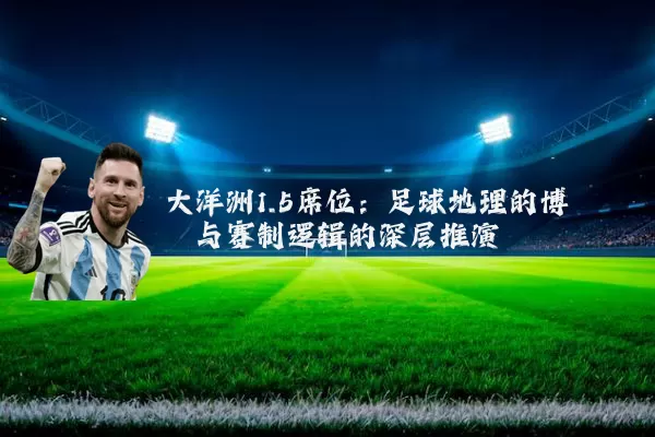 大洋洲1.5席位:足球地理的博弈与赛制逻辑的深层推演