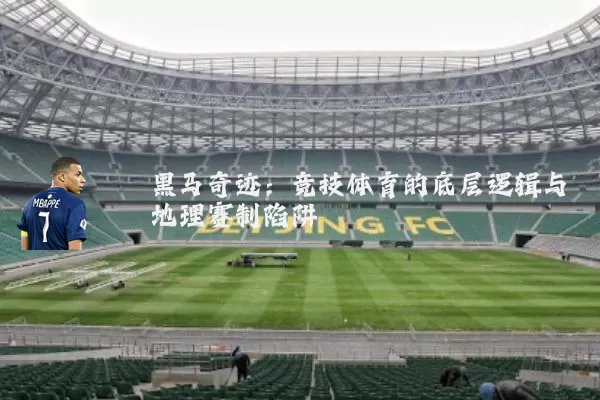 黑马奇迹:竞技体育的底层逻辑与地理赛制陷阱