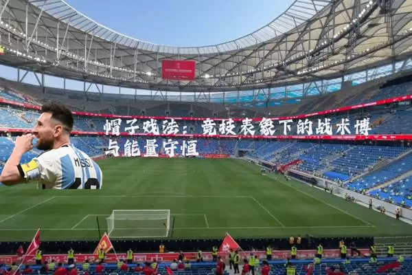 帽子戏法:竞技表象下的战术博弈与能量守恒