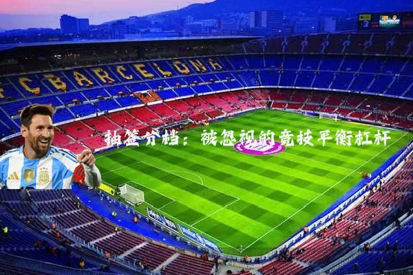 抽签分档：被忽视的竞技平衡杠杆