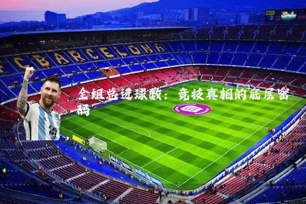 全组总进球数:竞技真相的底层密码
