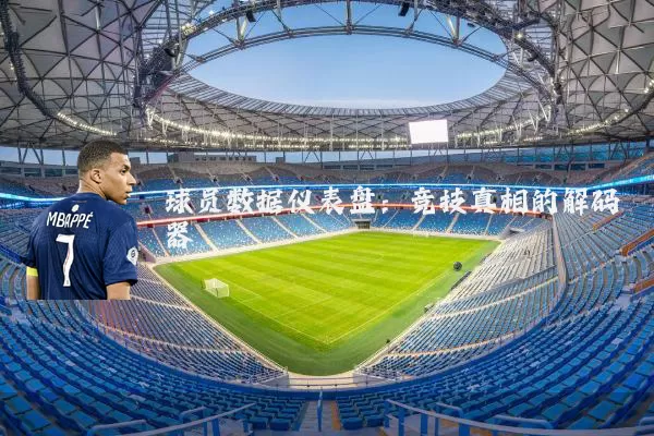 球员数据仪表盘：竞技真相的解码器