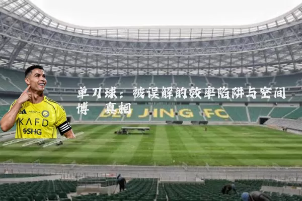 单刀球:被误解的效率陷阱与空间博弈真相