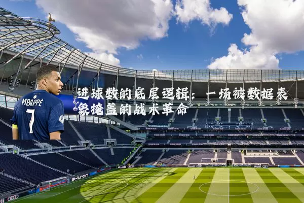 进球数的底层逻辑:一场被数据表象掩盖的战术革命