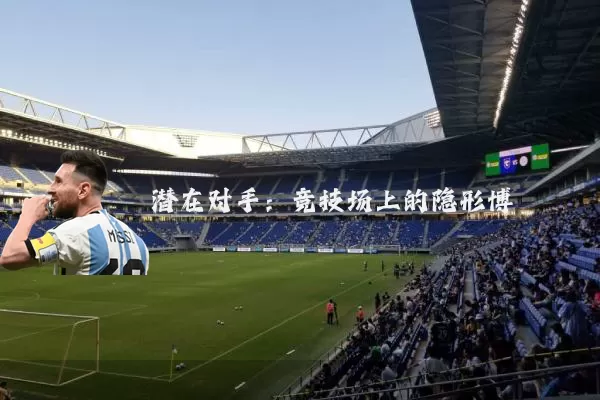 潜在对手：竞技场上的隐形博弈