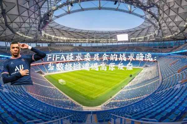 FIFA技术委员会的战术暗流:当数据链遭遇高原反应