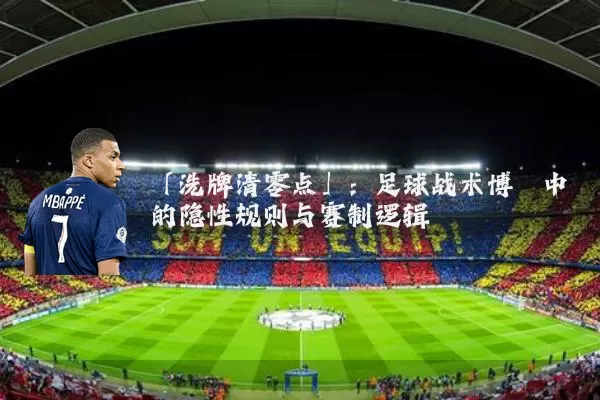 「洗牌清零点」：足球战术博弈中的隐性规则与赛制逻辑