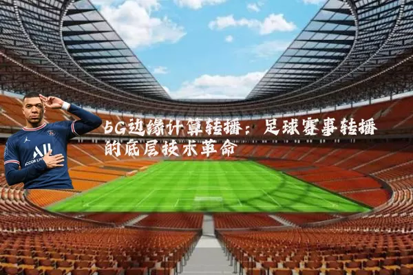 5G边缘计算转播：足球赛事转播的底层技术革命
