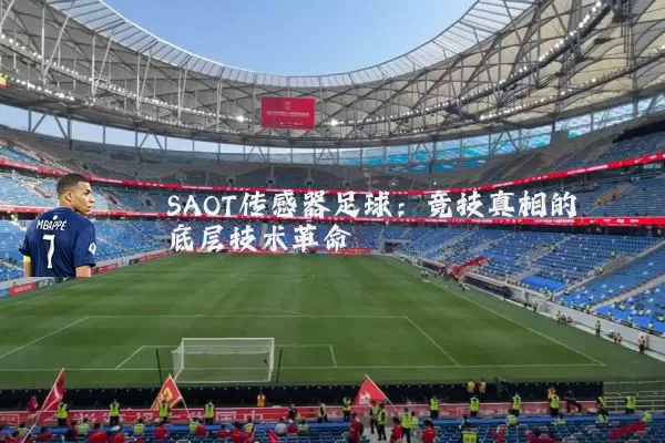 SAOT传感器足球:竞技真相的底层技术革命