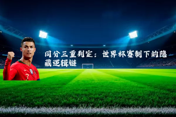 同分三重判定：世界杯赛制下的隐藏逻辑链