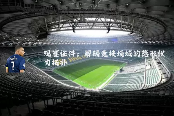 观赛证件：解码竞技场域的隐形权力拓扑